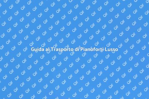 Trasporto Pianoforte di Lusso in Europa