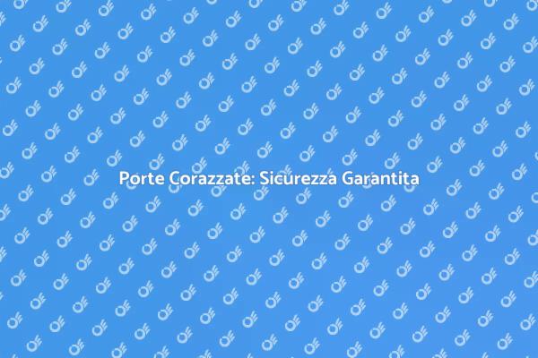 Sicurezza con Porte Protette e Corazzate