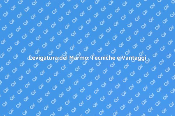 Marmo Levigato: Eleganza e Manutenzione