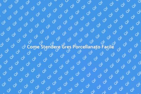 Stendere Gres Porcellanato: Guida Pratica