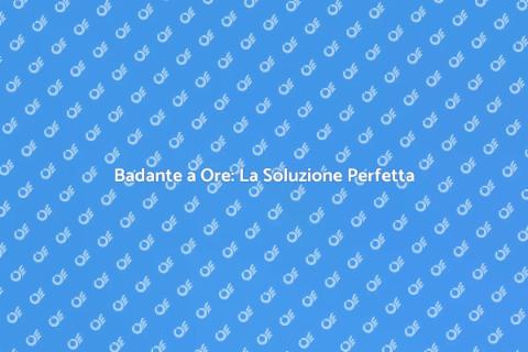 Affitto Badante a Ore: Assistenza Familiare