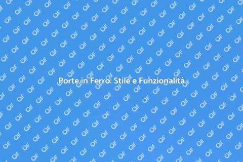 Porte in Ferro: Eleganza e Robustezza