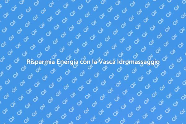 Come Risparmiare con la Vasca Idromassaggio