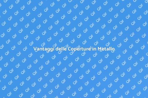 Coperture in Metallo: Investimento Smart