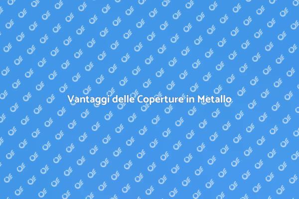 Perché Scegliere Coperture in Metallo?