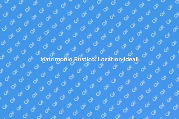 Scopri Location per Matrimoni Rustici