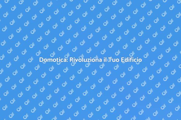 Innovazione Domotica per il Tuo Edificio