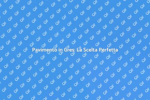 Scegliere il Miglior Pavimento in Gres