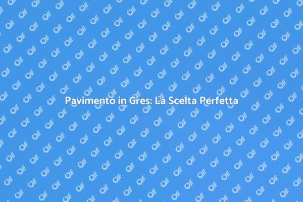 Pavimento in Gres: Come Scegliere
