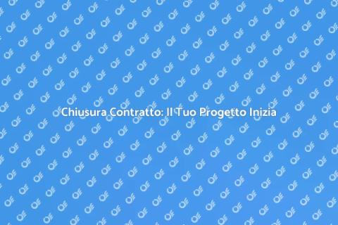 Chiusura Contratto: Realizza i Tuoi Sogni