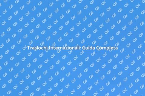 Traslochi Internazionali: Scegliere Bene