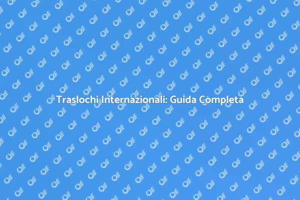 Traslochi Internazionali: Consigli Utili