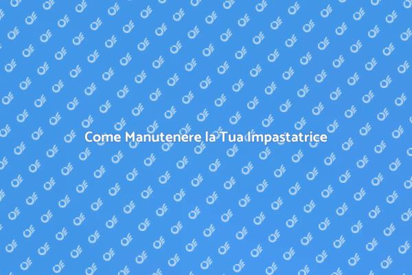 Manutenzione Essenziale per Impastatrici