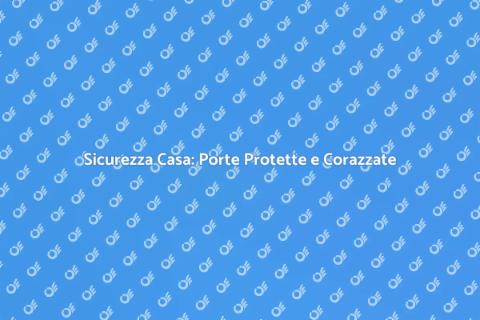 Porte Protette e Corazzate: Sicurezza