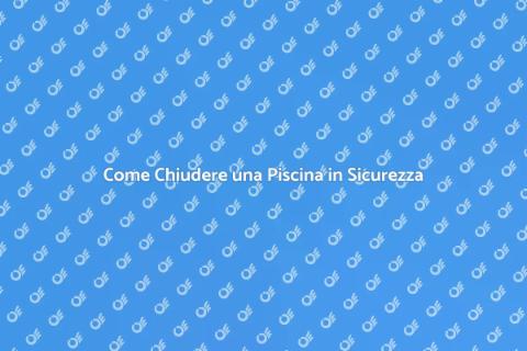 Chiudere una Piscina: Guida Completa