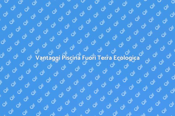 Piscina Ecologica: Vantaggi e Benefici