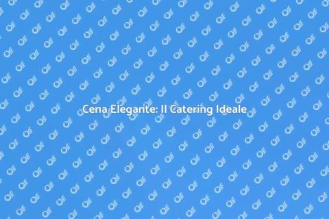 Catering per una Cena Elegante