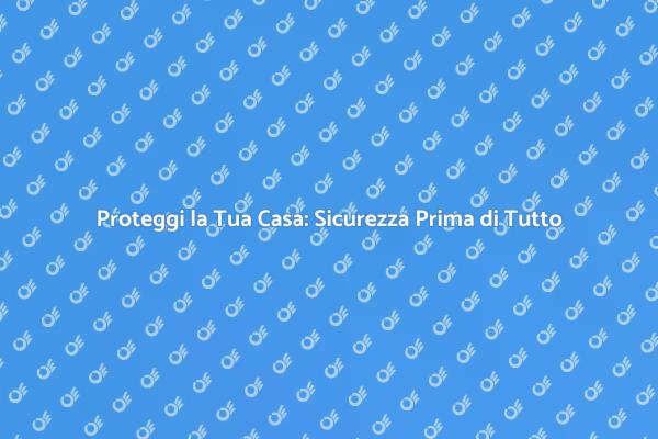 Sicurezza della Casa: Protezione Essenziale