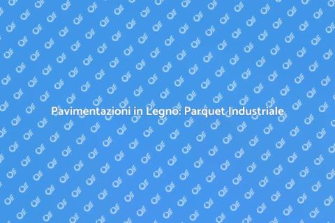 Parquet Industriale: Pavimentazioni Ideali