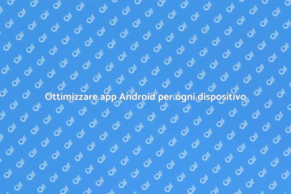Ottimizzazione app Android: sfide e opportunità