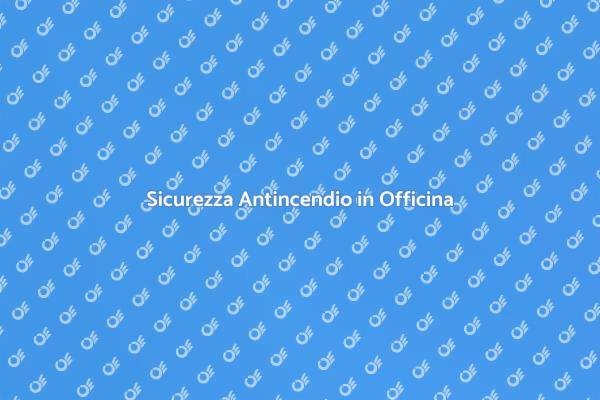 Sicurezza in Officina: Antincendio Essenziale