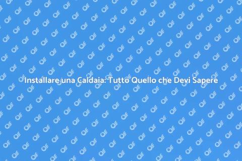 Impiantare una Caldaia: Guida Pratica