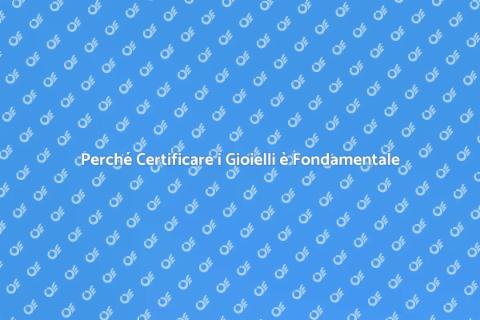 Certificazione Gioielli: Importanza e Vantaggi