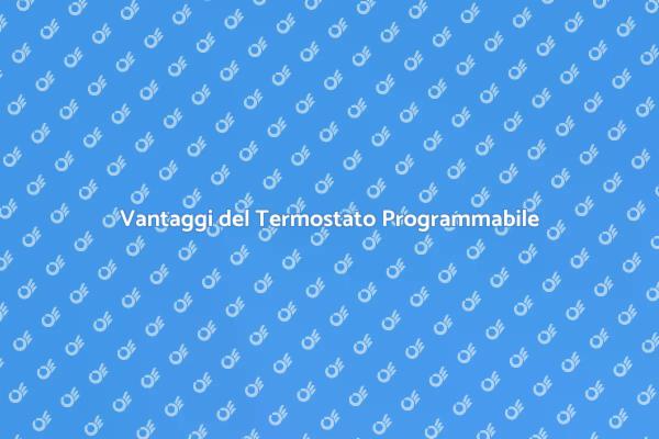 Termostato Programmabile: Scopri i Vantaggi