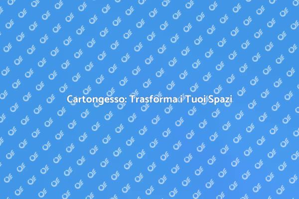 Montaggio Cartongesso: Trasforma gli Interni