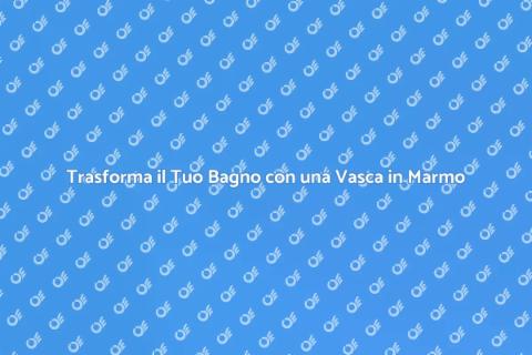 Vasca in Marmo: Eleganza per il Bagno