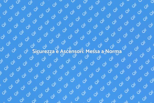Ascensori: Un Passo Verso la Sicurezza