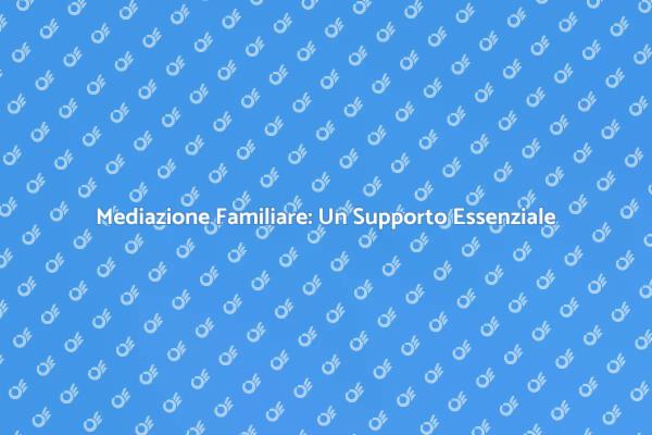 Mediazione Familiare: Perché Sceglierla?