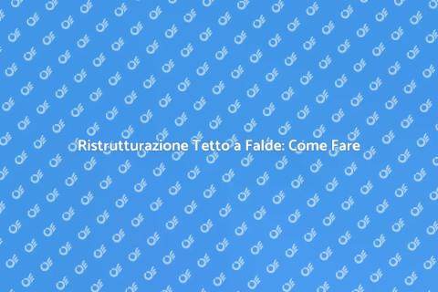 Ristrutturare Tetto a Falde: Guida
