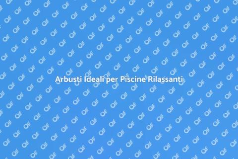 Arbusti Perfetti per Piscine