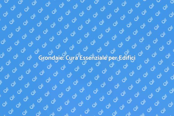 Grondaie: Fondamentali per Edifici Sani