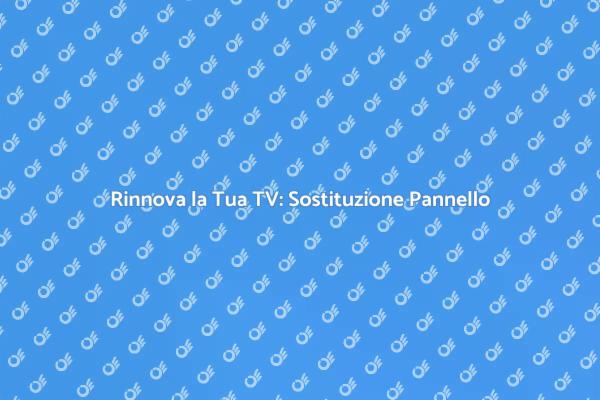 Sostituzione Pannello TV: Tutto Quello Che Devi Sapere