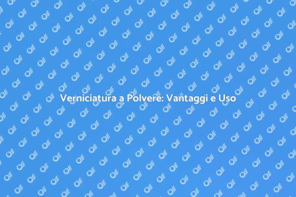 Verniciatura a Polvere: Scopri i Vantaggi