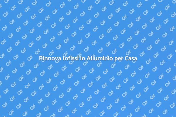 Infissi Alluminio: Rinnova la Tua Casa
