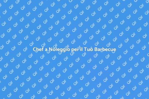 Noleggia uno Chef per il Tuo Barbecue