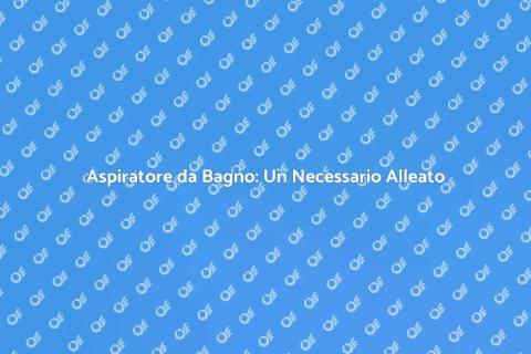 Installazione Aspiratore Bagno Essenziale