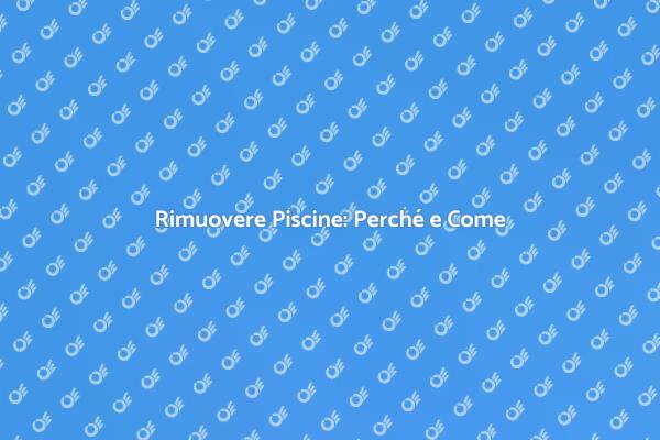 Rimozione Piscine: Tutto Quello che Devi Sapere