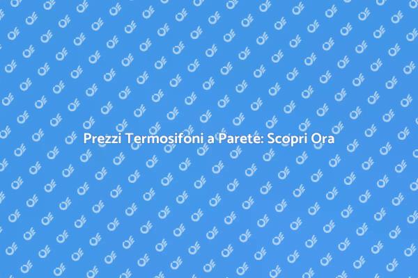 Termosifoni a Parete: Prezzi e Vantaggi