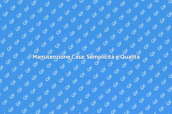 Manutenzione Casa: Affidati a Noi!
