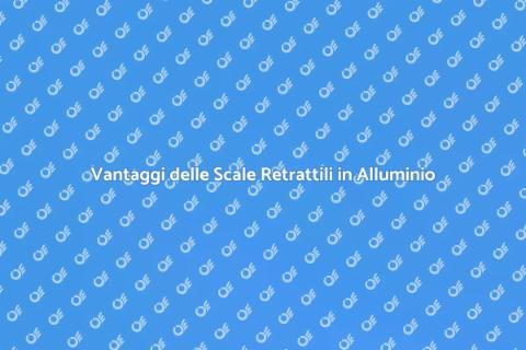 Scale Retrattili in Alluminio: Vantaggi