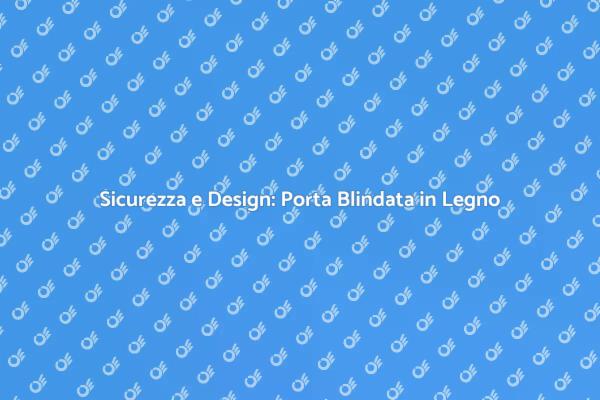 Protezione e Stile: Porta Blindata in Legno