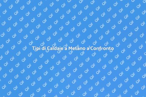 Caldaie a Metano: Tipi a Confronto