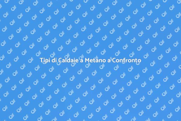 Scopri i Tipi di Caldaie a Metano