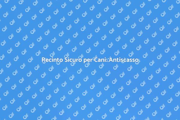 Sicurezza per il tuo Cane: Recinto Antiscasso