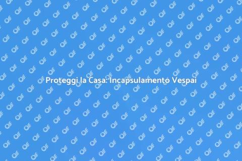 Incapsulamento Vespai per Casa Sicura