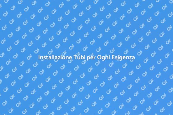 L'importanza dell'Installazione Tubi